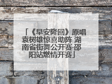 《早安隆回》原唱袁树雄惊喜助阵 湖南省街舞公开赛·邵阳站燃情开赛