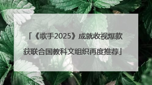 《歌手2025》成就收视爆款 获联合国教科文组织再度推荐