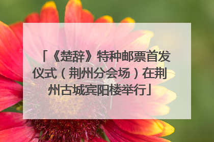 《楚辞》特种邮票首发仪式（荆州分会场）在荆州古城宾阳楼举行
