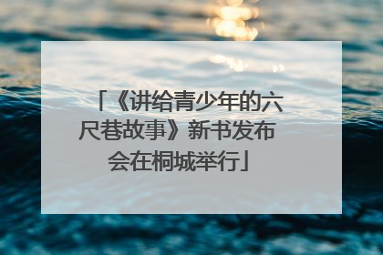 《讲给青少年的六尺巷故事》新书发布会在桐城举行