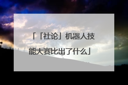 「社论」机器人技能大赛比出了什么