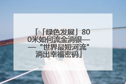 「绿色发展」800米如何流金淌银——“世界最短河流”淌出幸福密码