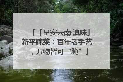 「早安云南·滇味」新平腌菜：百年老手艺，万物皆可“腌”