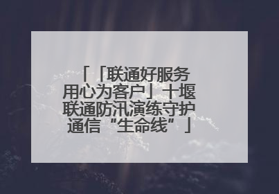 「联通好服务 用心为客户」十堰联通防汛演练守护通信“生命线”