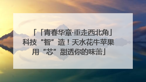 「青春华章·重走西北角」科技“智”造！天水花牛苹果用“芯”甜透你的味蕾