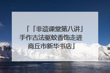 「非遗课堂第八讲」手作古法驱蚊香饰走进商丘市新华书店