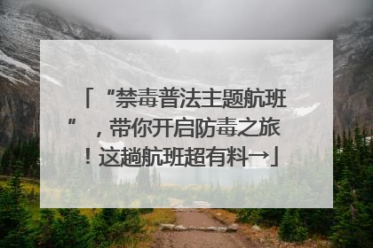 “禁毒普法主题航班”，带你开启防毒之旅！这趟航班超有料→