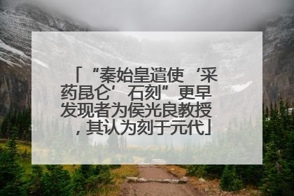 “秦始皇遣使‘采药昆仑’石刻”更早发现者为侯光良教授，其认为刻于元代