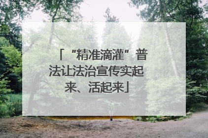 “精准滴灌”普法让法治宣传实起来、活起来