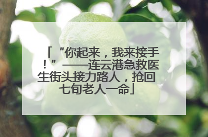 “你起来，我来接手！”——连云港急救医生街头接力路人，抢回七旬老人一命