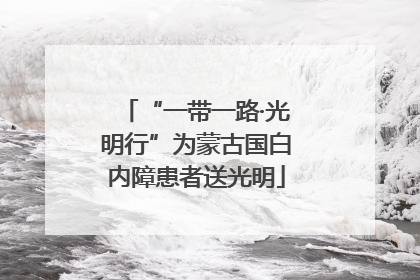 “一带一路·光明行”为蒙古国白内障患者送光明