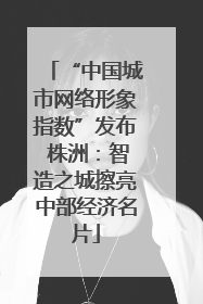 “中国城市网络形象指数”发布 株洲：智造之城擦亮中部经济名片