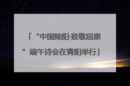 “中国陵阳·致敬屈原”端午诗会在青阳举行