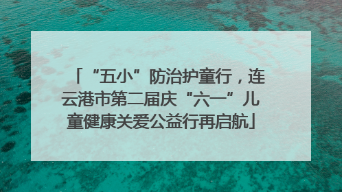 “五小”防治护童行，连云港市第二届庆“六一”儿童健康关爱公益行再启航