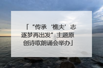 “传承‘樵夫’志逐梦再出发”主题原创诗歌朗诵会举办