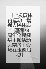 “发展体育运动，增强人民体质”题词73周年全民健身主题活动云南省主会场在玉溪启动