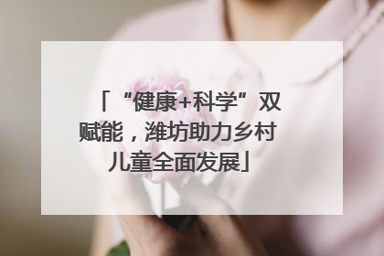 “健康+科学”双赋能，潍坊助力乡村儿童全面发展