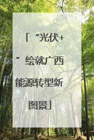 “光伏+”绘就广西能源转型新图景