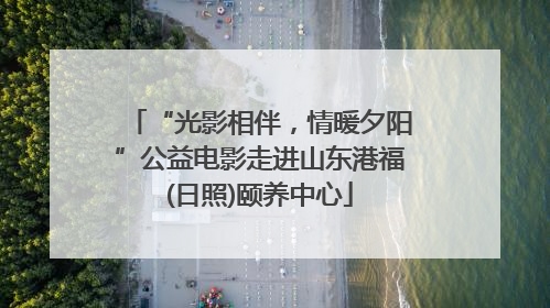 “光影相伴，情暖夕阳”公益电影走进山东港福(日照)颐养中心