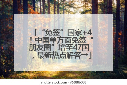“免签”国家+4！中国单方面免签“朋友圈”增至47国，最新热点解答→
