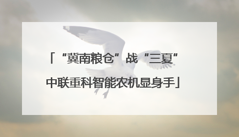 “冀南粮仓”战“三夏” 中联重科智能农机显身手