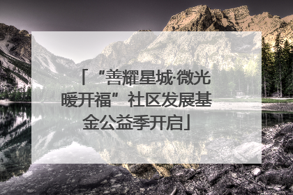 “善耀星城·微光暖开福”社区发展基金公益季开启