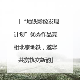 “地铁影像发现计划”优秀作品亮相北京地铁，邀您共赏轨交新韵