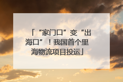 “家门口”变“出海口”！我国首个里海物流项目投运