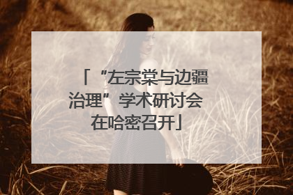 “左宗棠与边疆治理”学术研讨会在哈密召开
