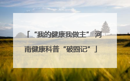 “我的健康我做主” 河南健康科普“破圈记”