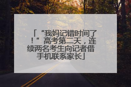 “我妈记错时间了！”高考第二天，连续两名考生向记者借手机联系家长