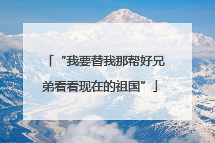 “我要替我那帮好兄弟看看现在的祖国”