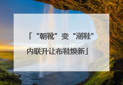 “朝靴”变“潮鞋”内联升让布鞋焕新