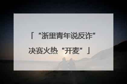 “浙里青年说反诈”决赛火热“开麦”