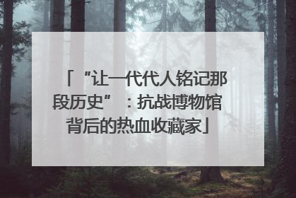 “让一代代人铭记那段历史”：抗战博物馆背后的热血收藏家