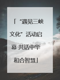 “遇见三峡文化”活动启幕 共话中华和合智慧