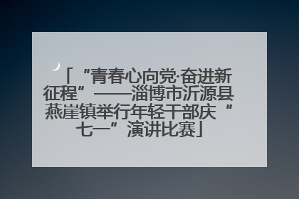 “青春心向党·奋进新征程”——淄博市沂源县燕崖镇举行年轻干部庆“七一”演讲比赛