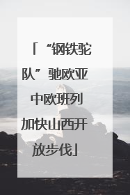 “钢铁驼队”驰欧亚 中欧班列加快山西开放步伐