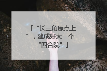 “长三角原点上”，建成好大一个“四合院”