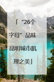 “26个字母”品味昆明城市肌理之美