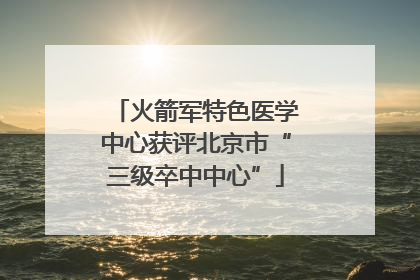 火箭军特色医学中心获评北京市“三级卒中中心”