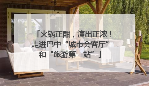 火锅正酣，演出正浓！走进巴中“城市会客厅”和“旅游第一站”