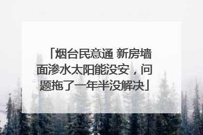 烟台民意通 新房墙面渗水太阳能没安，问题拖了一年半没解决
