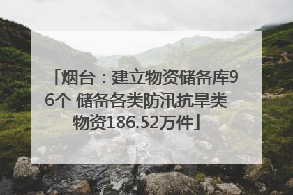 烟台：建立物资储备库96个 储备各类防汛抗旱类物资186.52万件