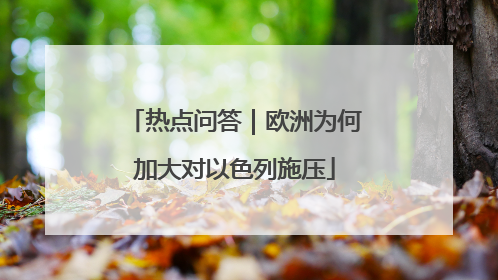 热点问答｜欧洲为何加大对以色列施压