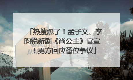 热搜爆了！孟子义、李昀锐新剧《尚公主》官宣！男方回应番位争议