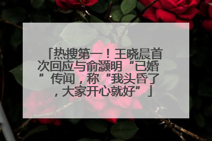 热搜第一！王晓晨首次回应与俞灏明“已婚”传闻，称“我头昏了，大家开心就好”