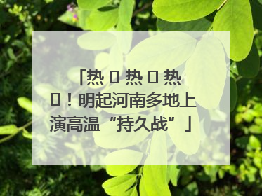 热 ҈ 热 ҈ 热 ҈！明起河南多地上演高温“持久战”
