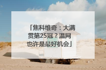 焦科维奇：大满贯第25冠？温网也许是最好机会