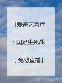 爱奇艺官宣：国足生死战，免费直播